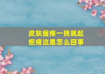 皮肤瘙痒一挠就起疙瘩这是怎么回事