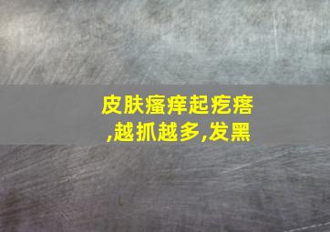 皮肤瘙痒起疙瘩,越抓越多,发黑