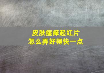 皮肤瘙痒起红片怎么弄好得快一点