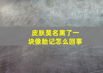 皮肤莫名黑了一块像胎记怎么回事