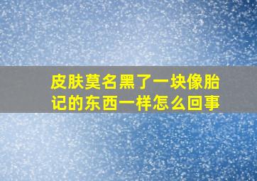 皮肤莫名黑了一块像胎记的东西一样怎么回事