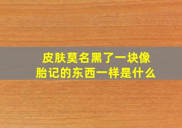 皮肤莫名黑了一块像胎记的东西一样是什么