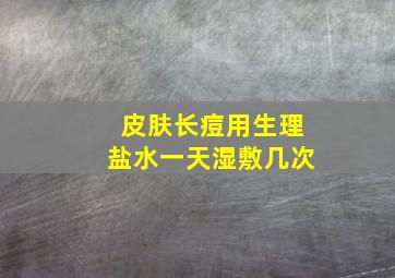 皮肤长痘用生理盐水一天湿敷几次