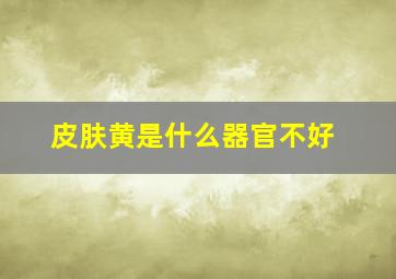 皮肤黄是什么器官不好