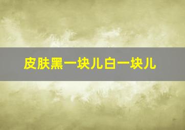 皮肤黑一块儿白一块儿