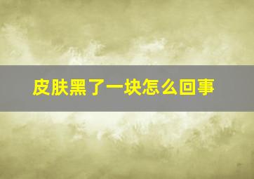 皮肤黑了一块怎么回事