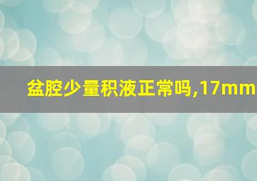 盆腔少量积液正常吗,17mm