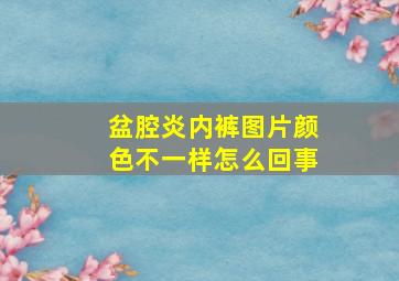 盆腔炎内裤图片颜色不一样怎么回事