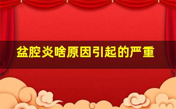 盆腔炎啥原因引起的严重