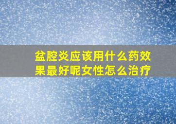 盆腔炎应该用什么药效果最好呢女性怎么治疗