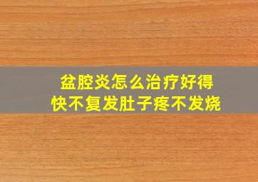 盆腔炎怎么治疗好得快不复发肚子疼不发烧