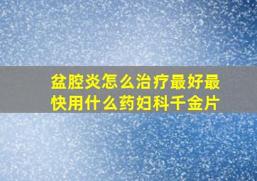 盆腔炎怎么治疗最好最快用什么药妇科千金片