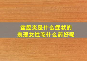 盆腔炎是什么症状的表现女性吃什么药好呢