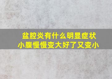 盆腔炎有什么明显症状小腹慢慢变大好了又变小