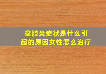 盆腔炎症状是什么引起的原因女性怎么治疗