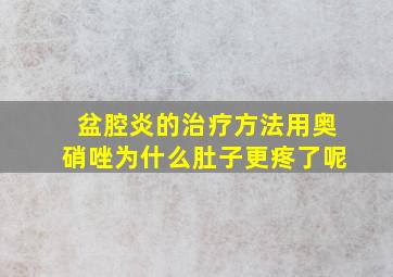 盆腔炎的治疗方法用奥硝唑为什么肚子更疼了呢