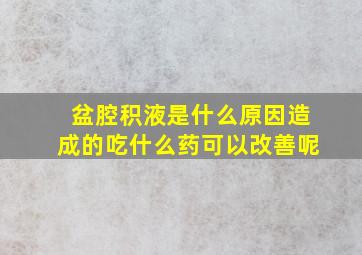 盆腔积液是什么原因造成的吃什么药可以改善呢