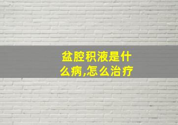 盆腔积液是什么病,怎么治疗