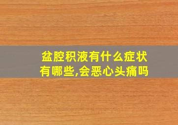 盆腔积液有什么症状有哪些,会恶心头痛吗