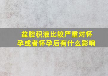 盆腔积液比较严重对怀孕或者怀孕后有什么影响