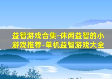 益智游戏合集-休闲益智的小游戏推荐-单机益智游戏大全