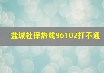 盐城社保热线96102打不通