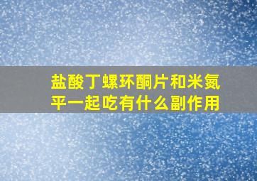 盐酸丁螺环酮片和米氮平一起吃有什么副作用