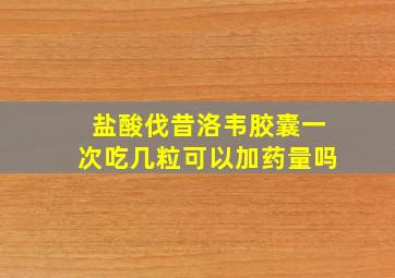 盐酸伐昔洛韦胶囊一次吃几粒可以加药量吗