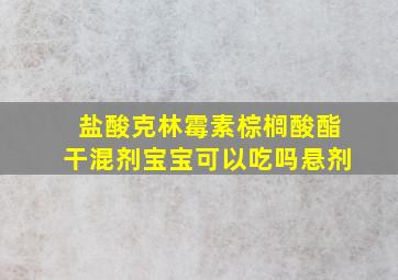 盐酸克林霉素棕榈酸酯干混剂宝宝可以吃吗悬剂