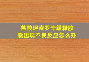 盐酸坦索罗辛缓释胶囊出现不良反应怎么办