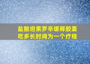 盐酸坦索罗辛缓释胶囊吃多长时间为一个疗程