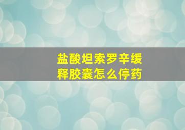 盐酸坦索罗辛缓释胶囊怎么停药