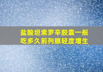 盐酸坦索罗辛胶囊一般吃多久前列腺轻度增生