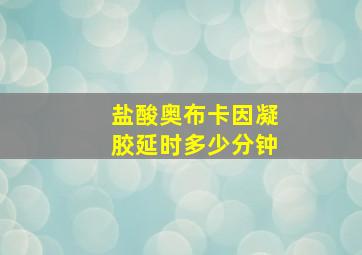 盐酸奥布卡因凝胶延时多少分钟