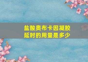 盐酸奥布卡因凝胶延时的用量是多少