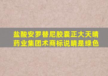 盐酸安罗替尼胶囊正大天晴药业集团术商标说睛是绿色