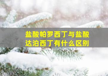 盐酸帕罗西丁与盐酸达泊西丁有什么区别