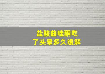 盐酸曲唑酮吃了头晕多久缓解