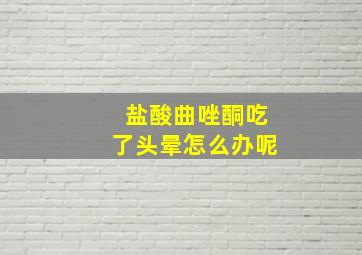 盐酸曲唑酮吃了头晕怎么办呢