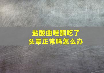 盐酸曲唑酮吃了头晕正常吗怎么办