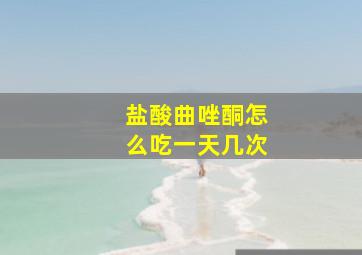 盐酸曲唑酮怎么吃一天几次