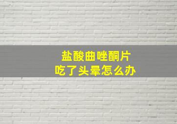 盐酸曲唑酮片吃了头晕怎么办