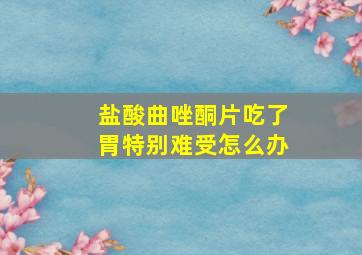 盐酸曲唑酮片吃了胃特别难受怎么办