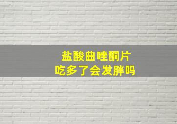 盐酸曲唑酮片吃多了会发胖吗