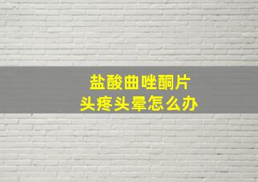 盐酸曲唑酮片头疼头晕怎么办