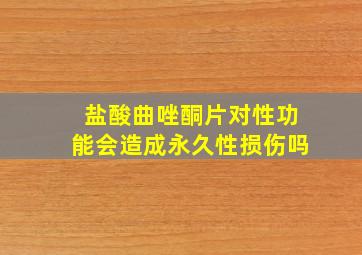 盐酸曲唑酮片对性功能会造成永久性损伤吗