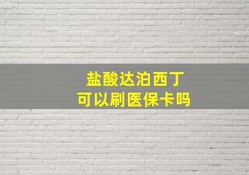 盐酸达泊西丁可以刷医保卡吗