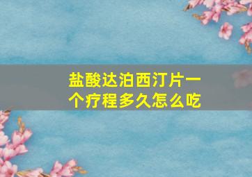 盐酸达泊西汀片一个疗程多久怎么吃