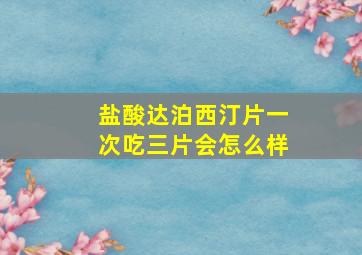 盐酸达泊西汀片一次吃三片会怎么样