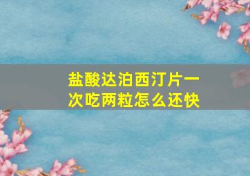 盐酸达泊西汀片一次吃两粒怎么还快